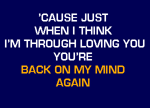 'CAUSE JUST
WHEN I THINK
I'M THROUGH LOVING YOU
YOU'RE
BACK ON MY MIND
AGAIN