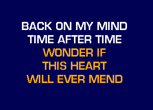 BACK ON MY MIND
TIME AFTER TIME
WONDER IF
THIS HEART
WLL EVER MEND