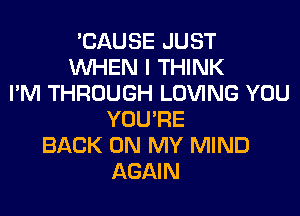 'CAUSE JUST
WHEN I THINK
I'M THROUGH LOVING YOU
YOU'RE
BACK ON MY MIND
AGAIN