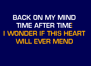 BACK ON MY MIND
TIME AFTER TIME
I WONDER IF THIS HEART
WILL EVER MEND