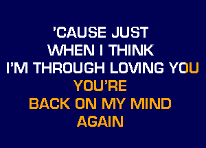 'CAUSE JUST
WHEN I THINK
I'M THROUGH LOVING YOU
YOU'RE
BACK ON MY MIND
AGAIN
