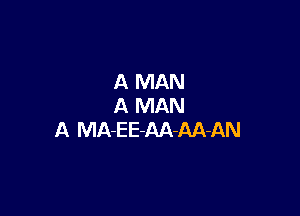 A MAN
A MAN

A MA-E E-AA-AA-AN