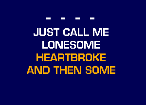 JUST CALL ME
LONESONE

HEARTBROKE
AND THEN SOME
