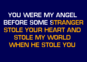 YOU WERE MY ANGEL
BEFORE SOME STRANGER
STOLE YOUR HEART AND

STOLE MY WORLD

WHEN HE STOLE YOU