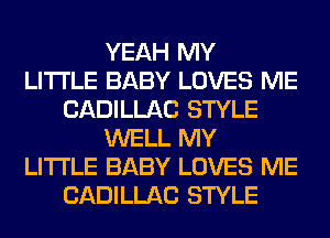 YEAH MY
LITI'LE BABY LOVES ME
CADILLAC STYLE
WELL MY
LITI'LE BABY LOVES ME
CADILLAC STYLE