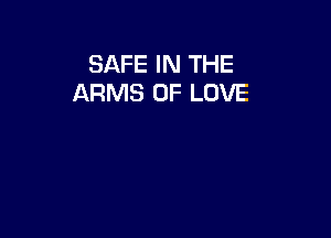 SAFE IN THE
ARMS OF LOVE