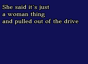 She said it's just
a woman thing
and pulled out of the drive