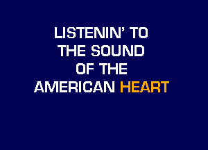 LISTENIM TO
THE SOUND
OF THE

AMERICAN HEART