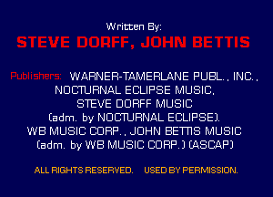 Written Byi

WARNEH-TAMEHLANE PUBL. IND.
NUCTUHNAL ECLIPSE MUSIC.
STEVE DUHFF MUSIC
Eadm. by NUCTUHNAL ECLIPSE).
WE MUSIC CORP. JOHN BEWS MUSIC
Eadm. by WB MUSIC CORP.) EASCAF'J

ALL RIGHTS RESERVED. USED BY PERMISSION.