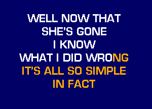 WELL NOW THAT
SHES GONE
I KNOW
WHAT I DID WRONG
ITS ALL 80 SIMPLE
IN FACT