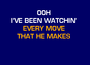 00H
I'VE BEEN WATCHIN'
EVERY MOVE

THAT HE MAKES