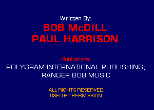 Written Byi

PDLYGRAM INTERNATIONAL PUBLISHING,
RANGER BUB MUSIC

ALL RIGHTS RESERVED.
USED BY PERMISSION.