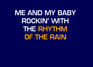 ME AND MY BABY
ROCKIN' WITH
THE RHYTHM

OF THE RAIN