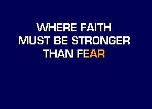 WHERE FAITH
MUST BE STRONGER
THAN FEAR