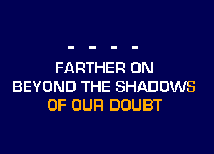 FARTHER 0N

BEYOND THE SHADOWS
OF OUR DOUBT