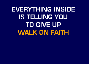 EVERYTHING INSIDE
IS TELLING YOU
TO GIVE UP

WALK 0N FAITH