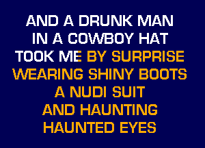 AND A DRUNK MAN
IN A COWBOY HAT
TOOK ME BY SURPRISE
WEARING SHINY BOOTS
A NUDI SUIT
AND HAUNTING
HAUNTED EYES