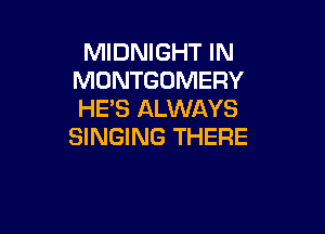 MIDNIGHT IN
MONTGOMERY
HE'S ALWAYS

SINGING THERE