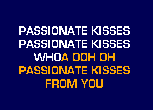 PASSIUNATE KISSES
PASSIONATE KISSES
WHOA 00H 0H
PASSIONATE KISSES
FROM YOU