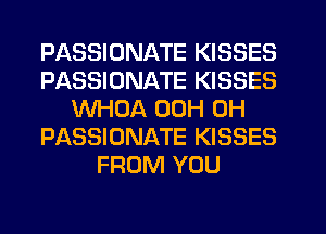 PASSIUNATE KISSES
PASSIUNATE KISSES
WHOA 00H 0H
P SSIONATE KISSES
FROM YOU