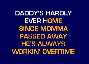 DADDY'S HARDLY
EVER HOME
SINCE MOMMA
PASSED AWAY
HE'S ALWAYS
WORKIN' OVERTIME