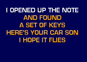 I OPENED UP THE NOTE
AND FOUND
A SET OF KEYS
HERES YOUR CAR SON
I HOPE IT FLIES
