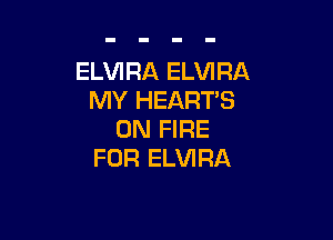 ELVIRA ELVIRA
MY HEART'S

ON FIRE
FOR ELVIRA