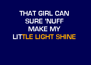 THAT GIRL CAN
SURE 'NUFF
MAKE MY

LITTLE LIGHT SHINE