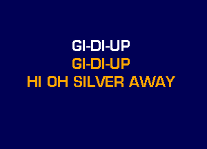 GI-DI-UP
GI-DI-UP

HI 0H SILVER AWAY