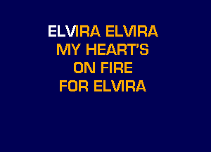 ELVIRA ELVIRA
MY HEART'S
ON FIRE

FOR ELVIRA