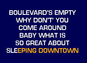 BOULEVARD'S EMPTY
WHY DON'T YOU
COME AROUND
BABY WHAT IS
80 GREAT ABOUT
SLEEPING DOWNTOWN