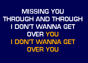 MISSING YOU
THROUGH AND THROUGH
I DON'T WANNA GET
OVER YOU
I DON'T WANNA GET
OVER YOU