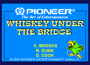 (U) pncweenw

7775 Art of Entertainment

WHISKE'Y UNDER
THE BRIDGE

K.BRO0KS 9 P v,
R. DUNN '

D. COOK
(91996 PIONEER ENTERTAINMENT (USA) L. P.