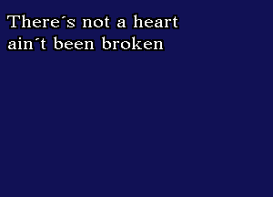 There's not a heart
ain't been broken