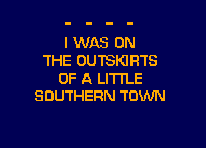 I WAS ON
THE OUTSKIRTS

OF A LITTLE
SOUTHERN TOVUN