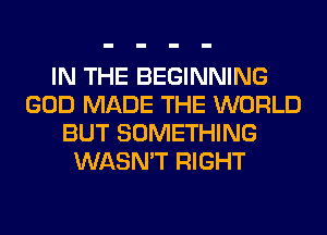 IN THE BEGINNING
GOD MADE THE WORLD
BUT SOMETHING
WASN'T RIGHT