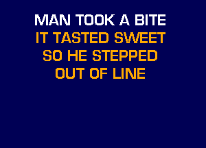 MAN TOOK A BITE
IT TASTED SWEET
SO HE STEPPED
OUT OF LINE

g