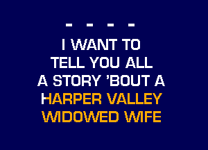 I WANT TO
TELL YOU ALL
A STORY 'BOUT A
HARPER VALLEY

WDOVVED WIFE l