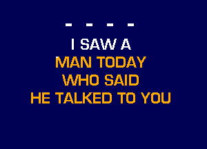 I SAW A
MAN TODAY

VVHD SAID
HE TALKED TO YOU