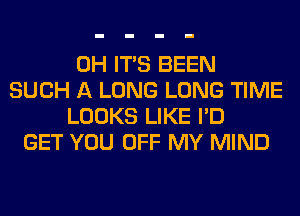 0H ITS BEEN
SUCH A LONG LONG TIME
LOOKS LIKE I'D
GET YOU OFF MY MIND