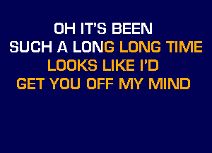 0H ITS BEEN
SUCH A LONG LONG TIME
LOOKS LIKE I'D
GET YOU OFF MY MIND