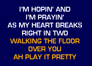 I'M HOPIN' AND
I'M PRAYIN'

AS MY HEART BREAKS
RIGHT IN TWO
WALKING THE FLOOR
OVER YOU
AH PLAY IT PRETTY