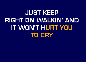 JUST KEEP
RIGHT ON WALKIN' AND
IT WON'T HURT YOU

TO CRY