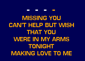 MISSING YOU
CAN'T HELP BUT WISH
THAT YOU
WEFIE IN MY ARMS
TONIGHT
MAKING LOVE TO ME