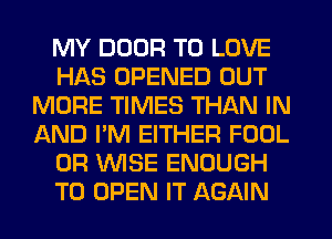 MY DOOR TO LOVE
HAS OPENED OUT
MORE TIMES THAN IN
AND I'M EITHER FOOL
0R WISE ENOUGH
TO OPEN IT AGAIN
