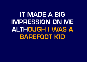 IT MADE A BIG
IMPRESSION ON ME
ALTHOUGH I WAS A

BAREFOOT KID