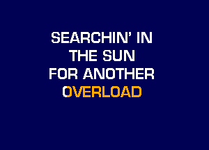 SEARCHHWIN
THESURI
FOR ANOTHER

OVERLOAD