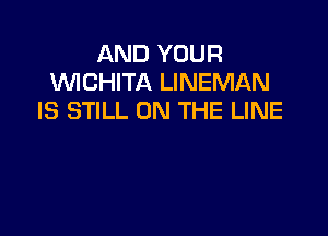 AND YOUR
WCHITA LINEMAN
IS STILL ON THE LINE