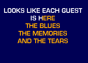 LOOKS LIKE EACH GUEST
IS HERE
THE BLUES
THE MEMORIES
AND THE TEARS