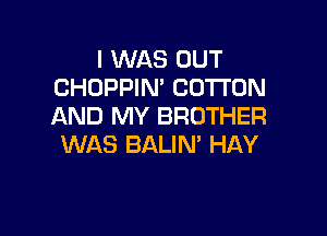 I WAS OUT
CHOPPIM COTTON
AND MY BROTHER

WAS BALIN' HAY